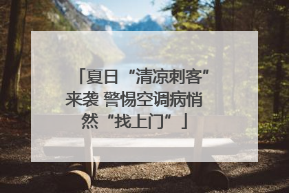 夏日“清凉刺客”来袭 警惕空调病悄然“找上门”