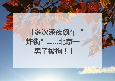 多次深夜飙车“炸街”……北京一男子被拘！