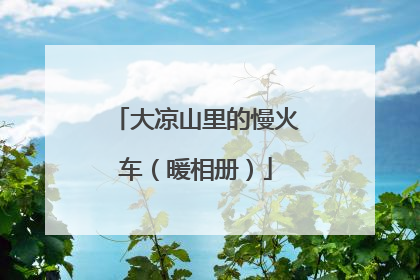 大凉山里的慢火车（暖相册）