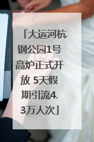 大运河杭钢公园1号高炉正式开放 5天假期引流4.3万人次