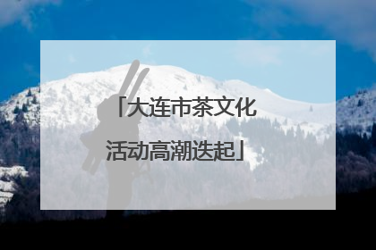 大连市茶文化活动高潮迭起