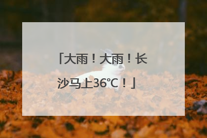大雨！大雨！长沙马上36℃！