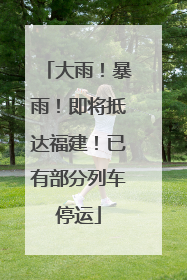 大雨！暴雨！即将抵达福建！已有部分列车停运