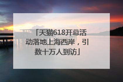 天猫618开幕活动落地上海西岸，引数十万人到访