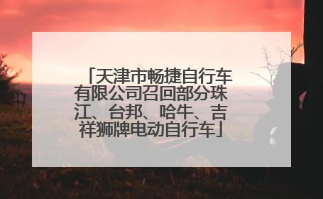 天津市畅捷自行车有限公司召回部分珠江、台邦、哈牛、吉祥狮牌电动自行车