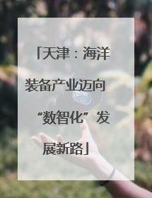 天津：海洋装备产业迈向“数智化”发展新路