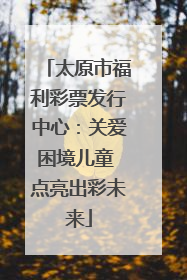 太原市福利彩票发行中心：关爱困境儿童 点亮出彩未来