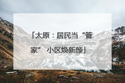 太原：居民当“管家” 小区焕新颜