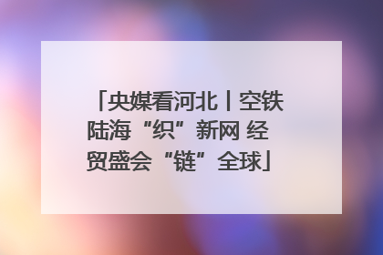 央媒看河北丨空铁陆海“织”新网 经贸盛会“链”全球
