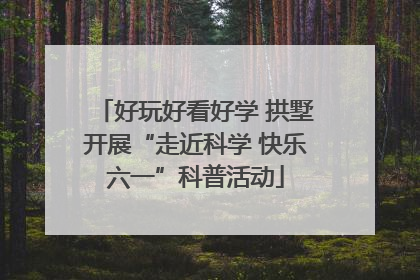好玩好看好学 拱墅开展“走近科学 快乐六一”科普活动
