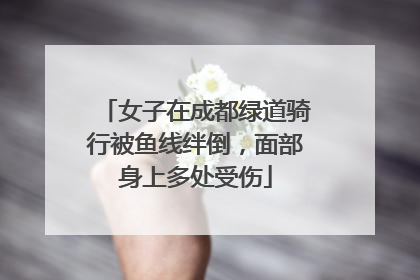 女子在成都绿道骑行被鱼线绊倒，面部身上多处受伤
