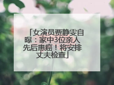 女演员贾静雯自曝：家中3位亲人先后患癌！将安排丈夫检查