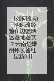 如何推动三明医改经验在边疆地区落地落实？云南楚雄州州长答红星新闻