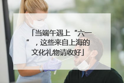 当端午遇上“六一”，这些来自上海的文化礼物请收好