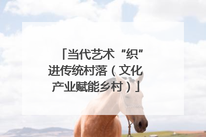当代艺术“织”进传统村落（文化产业赋能乡村）