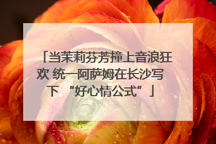 当茉莉芬芳撞上音浪狂欢 统一阿萨姆在长沙写下 “好心情公式”