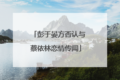彭于晏方否认与蔡依林恋情传闻