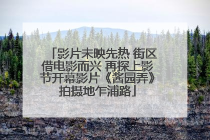 影片未映先热 街区借电影而兴 再探上影节开幕影片《酱园弄》拍摄地乍浦路
