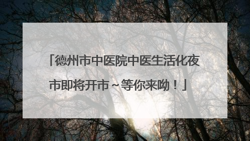 德州市中医院中医生活化夜市即将开市～等你来呦！