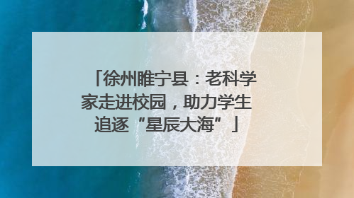 徐州睢宁县：老科学家走进校园，助力学生追逐“星辰大海”