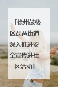 徐州鼓楼区琵琶街道深入推进安全宣传进社区活动