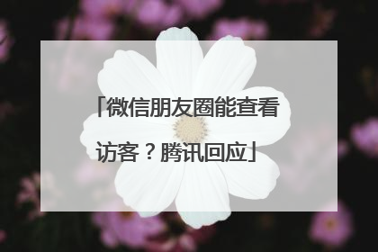 微信朋友圈能查看访客？腾讯回应
