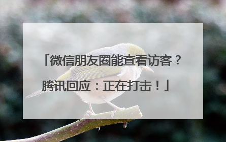微信朋友圈能查看访客？腾讯回应：正在打击！