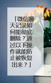 微信聊天记录如何能彻底删除？通过以下操作就能防止被恢复出来？