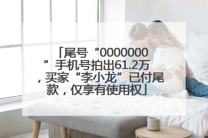 尾号“0000000”手机号拍出61.2万，买家“李小龙”已付尾款，仅享有使用权