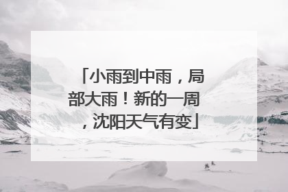 小雨到中雨，局部大雨！新的一周，沈阳天气有变