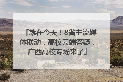 就在今天！8省主流媒体联动，高校云端答疑，广西高校专场来了