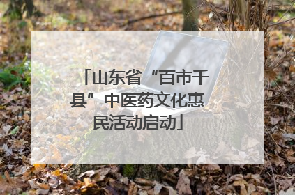 山东省“百市千县”中医药文化惠民活动启动