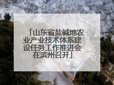 山东省盐碱地农业产业技术体系建设任务工作推进会在滨州召开