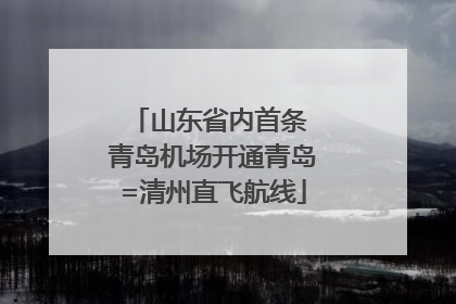 山东省内首条 青岛机场开通青岛=清州直飞航线