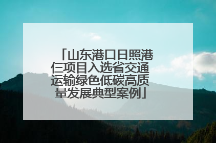 山东港口日照港仨项目入选省交通运输绿色低碳高质量发展典型案例