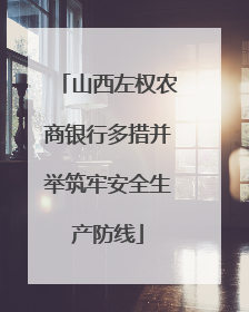 山西左权农商银行多措并举筑牢安全生产防线