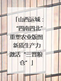 山西运城：“四南四北”重塑农业版图 新质生产力激活“三晋粮仓”
