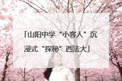 山阳中学“小客人”沉浸式“探秘”西法大