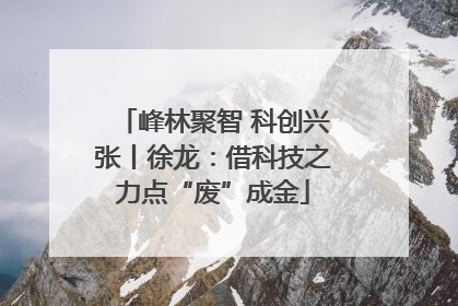 峰林聚智 科创兴张丨徐龙：借科技之力点“废”成金