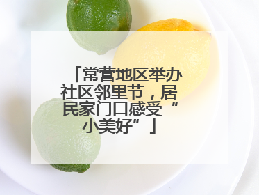 常营地区举办社区邻里节，居民家门口感受“小美好”