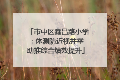 市中区鑫昌路小学：体测防近视并举 助推综合绩效提升