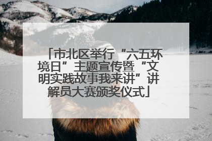 市北区举行“六五环境日”主题宣传暨“文明实践故事我来讲”讲解员大赛颁奖仪式