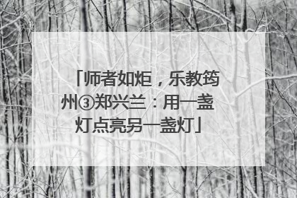 师者如炬，乐教筠州③郑兴兰：用一盏灯点亮另一盏灯