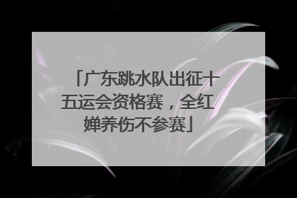 广东跳水队出征十五运会资格赛，全红婵养伤不参赛