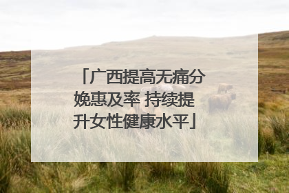 广西提高无痛分娩惠及率 持续提升女性健康水平