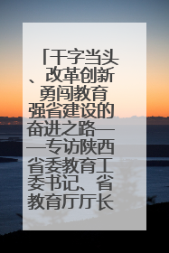 干字当头、改革创新 勇闯教育强省建设的奋进之路——专访陕西省委教育工委书记、省教育厅厅长王树声