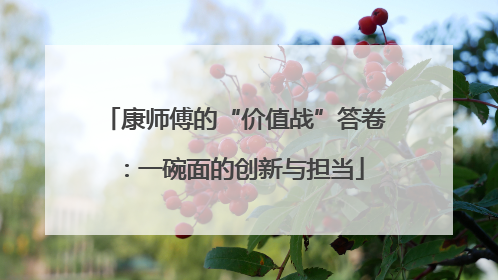 康师傅的“价值战”答卷：一碗面的创新与担当