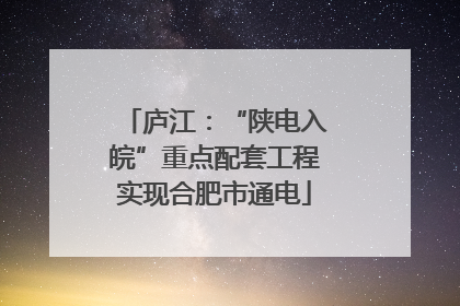 庐江：“陕电入皖”重点配套工程实现合肥市通电