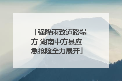 强降雨致道路塌方 湖南中方县应急抢险全力展开