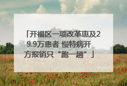 开福区一项改革惠及29.9万患者 慢特病开方报销只“跑一趟”
